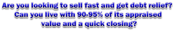 Are you looking to sell fast and get debt relief?  Can you live with 90-95% of its appraised value and a quick closing?
