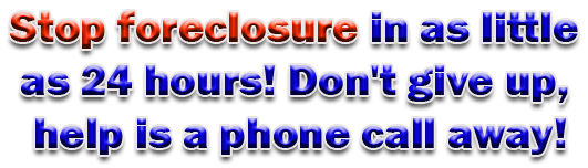 Stop foreclosure in as little as 24 hours! Don't give up, help is a phone call away!